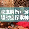 深度解析：穿越时空探索神秘，炁术行者究竟如何展现古老的东方修炼文化?