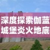 深度探索伽蓝城堡炎火地底焚天柱：终极攻略与实战技巧分享，为你轻松征战不败之地