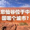 忘仙谷位于中国哪个城市？秘境探索之旅引导你深入忘仙谷的神秘与美丽