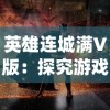 英雄连城满V版：探究游戏内独特战斗系统与英雄角色深度塑造的关联性