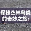 探秘丛林鸟类的奇妙之旅：宝贝原生大冒险活动，亲密接触自然，开启儿童动物保护意识的重要一步