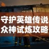 守护英雄传说众神试炼攻略：详解英雄选择与装备搭配，为你揭秘过关秘诀