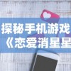 探秘手机游戏《恋爱消星星》：如何通过策略搭配和理性决策成功消除星星