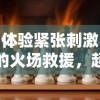 体验紧张刺激的火场救援，超级救火队游戏多样化的玩法与挑战等你来战