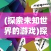 (探索未知世界的游戏)探索未知大陆：岛屿建设类游戏中的策略与资源管理方法研究