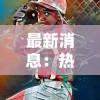 最新消息：热门游戏忍者龟归来是否真的下架了？玩家关注度飙升的背后原因揭秘