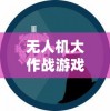 无人机大作战游戏热潮: 玩家在虚拟世界中体验未来战场的激烈冲突与精密策略