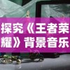 探究《王者荣耀》背景音乐《王者战歌》的创作人：是谁将激情与竞技完美融合？