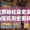 (原始社会史实)探究历史密码：原始社会时期的社会结构与生活方式