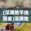 (深渊地平线图鉴)深渊地平线WIKI全方位详解：探索游戏内秘密任务与角色背景
