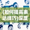 (如何提高表达技巧)深度剖析：何处的高级表达如何拓宽视野与提升表达能力