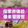 探索并体验像素冒险世界折相思最新版本：游戏界面优化及全新功能解锁的细节分析