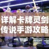 详解卡牌灵剑传说手游攻略大全：角色升级、副本攻略、卡牌收集全面指南