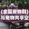 (全国宠物群)与宠物共享空间：国内顶级宠物集结地名字揭秘