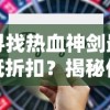 寻找热血神剑最低折扣？揭秘价格最优惠手游平台的购买技巧和使用策略