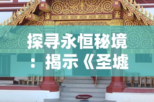 探寻永恒秘境：揭示《圣墟》中万古不败身的玄奇力量与其历史文化内涵
