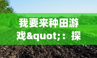 我要来种田游戏"：探讨现代农业数字化趋势下，如何通过游戏化方式革新农业教育模式