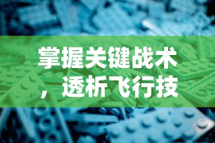 掌握关键战术，透析飞行技巧——深度解读《王牌战机》游戏攻略及个人实战心得