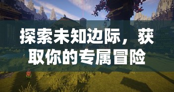 探索未知边际，获取你的专属冒险：揭秘《绝地莽荒》游戏激活码获取全攻略