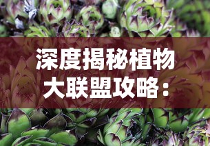 深度揭秘植物大联盟攻略：专业指南帮你轻松解锁所有角色和特技