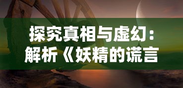 探究真相与虚幻：解析《妖精的谎言游戏》中机巧的谎言技巧与潜在的社会心理影响