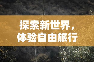 探索新世界，体验自由旅行：《旅行少女》游戏官方全新版本重磅发布，邀你共同触摸未知的历险