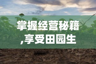 掌握经营秘籍,享受田园生活：来体验开心农场梦想庄园App带给你的乐趣与挑战
