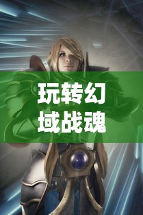 玩转幻域战魂：深度卡牌攻略，彻底解析角色技能、牌组搭配与战术策略选择技巧