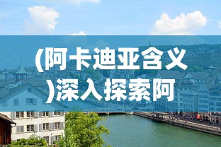 (阿卡迪亚含义)深入探索阿卡迪亚的起源及其在文化历史中扮演的关键角色