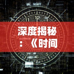 深度揭秘：《时间之钥》神秘境守护者的答案，揭示游戏背后的故事线索与角色设定