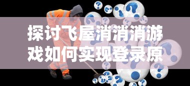 探讨飞屋消消消游戏如何实现登录原有账号：详解步骤及常见问题解答