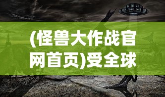 (怪兽大作战官网首页)受全球粉丝期待，怪兽大作战是否改名求新？官方最新消息揭晓