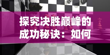 探究决胜巅峰的成功秘诀：如何借鉴王者荣耀塑造顶级电竞竞技场