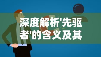 深度解析'先驱者'的含义及其在社会变革中的重要角色：一个关于领导力和趋势预判的探索
