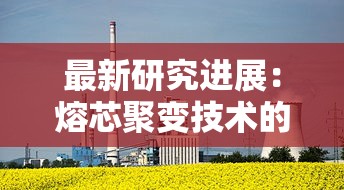最新研究进展：熔芯聚变技术的发展与挑战，引领未来清洁能源革新