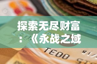 探索无尽财富：《永战之域》游戏攻略揭秘如何轻松获取无限金币