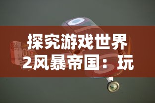 探究游戏世界2风暴帝国：玩家如何建立自己的强大帝国与形成军事战略