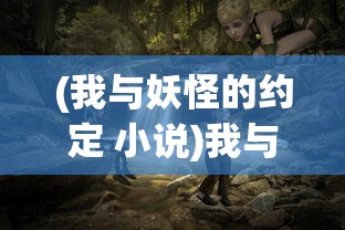 (我与妖怪的约定 小说)我与妖怪之间的拉锯战：被神秘世界摄魂夺魄的禁忌恋爱故事