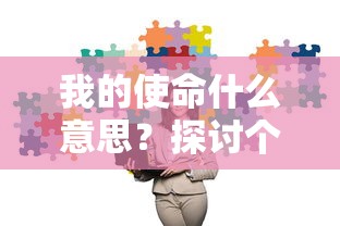 我的使命什么意思？探讨个人目标、责任和对社会的贡献的深远含义