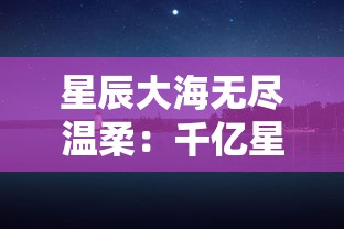 星辰大海无尽温柔：千亿星辰不及你的璀璨，你是我心中无法替代的宇宙