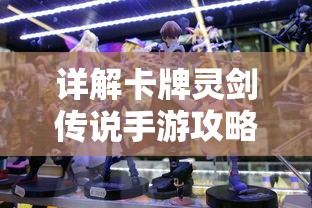 详解卡牌灵剑传说手游攻略大全：角色升级、副本攻略、卡牌收集全面指南