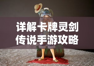 详解卡牌灵剑传说手游攻略大全：角色升级、副本攻略、卡牌收集全面指南