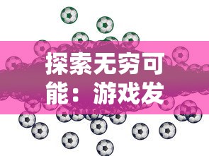 探索无穷可能：游戏发展国OL修改版打破创新边界，重新定义游戏经营模式