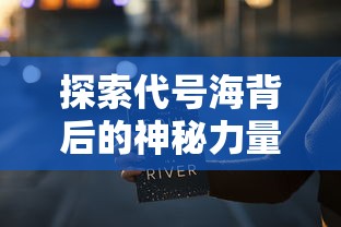 探索代号海背后的神秘力量：深入解析这家引领虚拟现实技术的创新公司