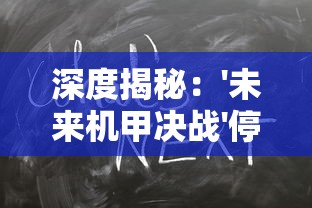 深度揭秘：'未来机甲决战'停运原因究竟为何？众多玩家疑问的背后，确切的商业模式失败真相