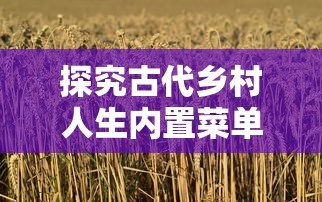 探究古代乡村人生内置菜单：以粮食种植、养殖业经营和手工艺技能为要点的深度分析研究