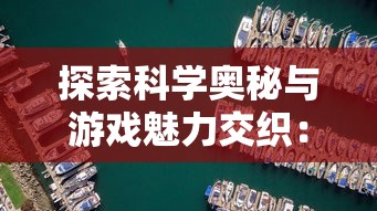 探索科学奥秘与游戏魅力交织：以'星星消灭术消消乐'展现物理学在游戏中的应用