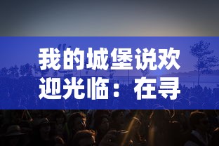 我的城堡说欢迎光临：在寻找幸福生活的旅程中，如何用心体验和珍视每一份来客的惊喜
