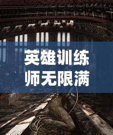 英雄训练师无限满级神兽版：揭秘全新升级系统，带你领略真实的角色建模与超强攻击效果