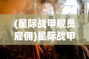 (星际战甲舰员雇佣)星际战甲雇佣兵：科技战甲的崛起与未来战争形态探究